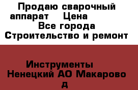 Продаю сварочный аппарат  › Цена ­ 2 500 - Все города Строительство и ремонт » Инструменты   . Ненецкий АО,Макарово д.